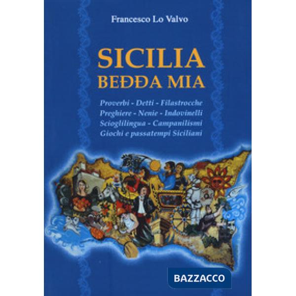 Sicilia bedda mia. Proverbi, detti, filastrocche, preghiere, nenie, indovinelli, scioglilingua, campanilismi, giochi e passatemp