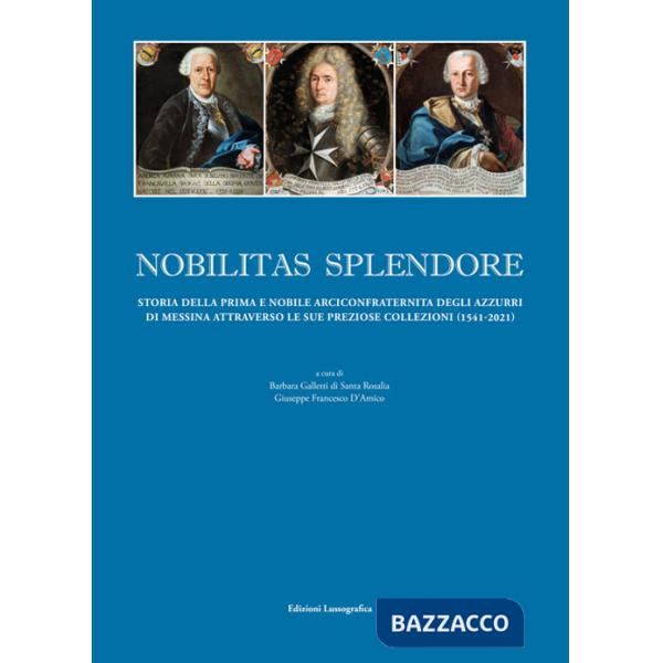 Nobilitas splendore. Storia della prima e nobile arciconfraternita degli azzurri di Messina attraverso le sue preziose collezion