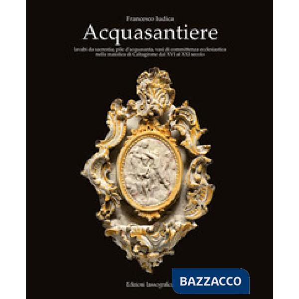 Acquasantiere. Lavabi da sacrestia, pile d'acquasanta, vasi di committenza ecclesiastica nella maiolica di Caltagirone dal XVI a