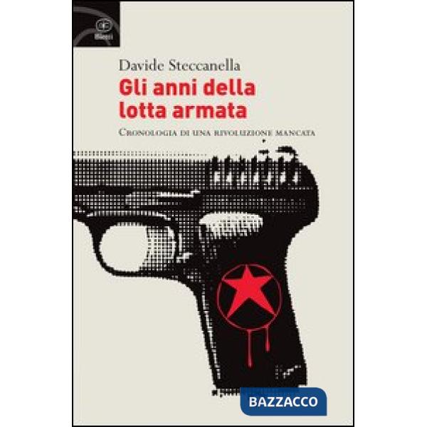Anni della lotta armata. Cronologia di una rivoluzione mancata (Gli)