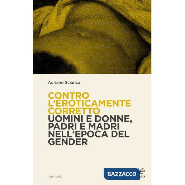 Contro l'eroticamente corretto. Uomini e donne, padri e madri nell'epoca del gender