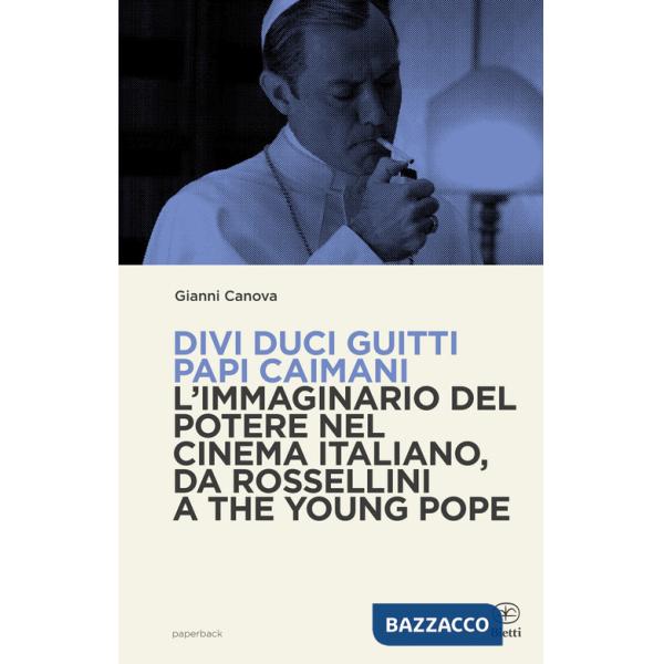 Divi duci guitti papi caimani. L'immaginario del potere nel cinema italiano, da Rossellini a The Young Pope