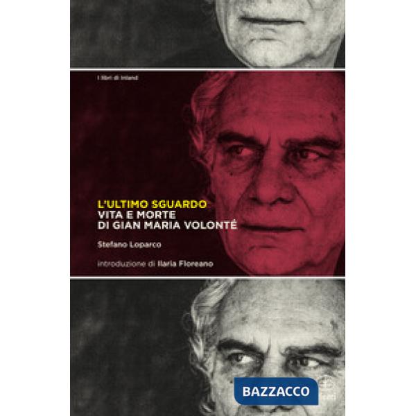 Ultimo sguardo. Vita e morte di Gian Maria Volonté (L')