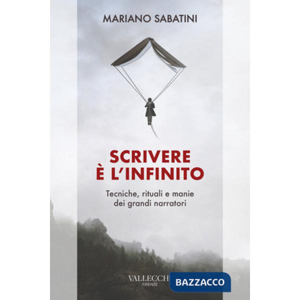 Scrivere è l'infinito. Metodi, rituali, manie dei grandi narratori