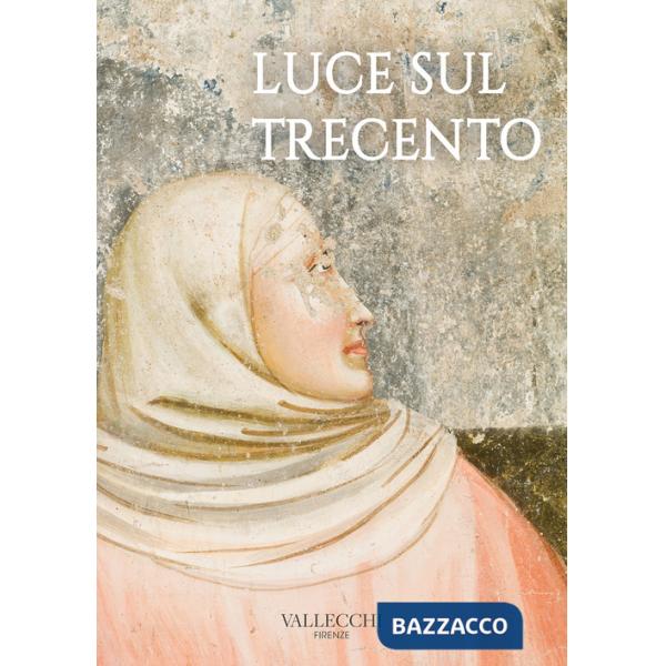 Luce sul Trecento. Ediz. a colori
