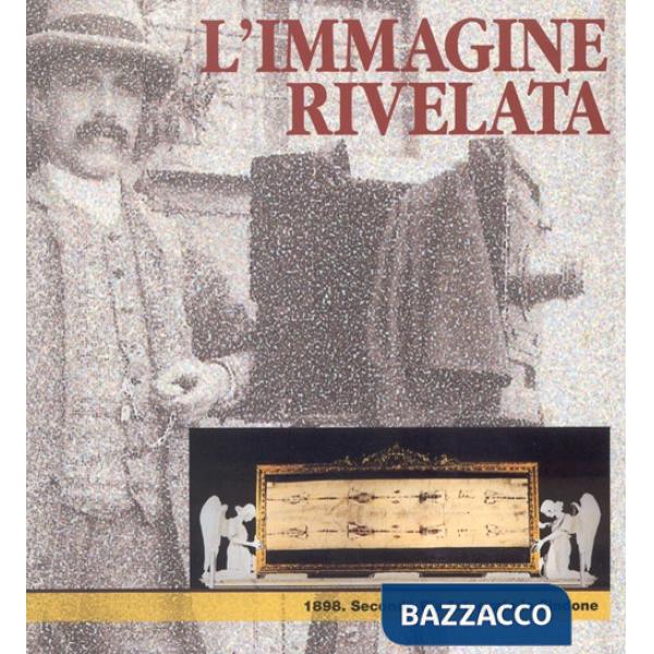 Immagine rivelata. 1898: Secondo Pia fotografa la Sindone. Catalogo della mostra (L')