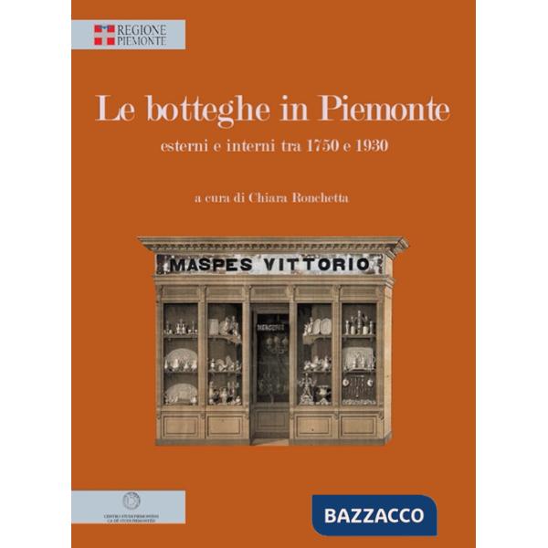 Botteghe in Piemonte. Esterni e interni tra 1750 e 1930. Ediz. illustrata (Le)