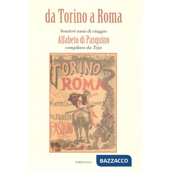 Da Torino a Roma. Ventitré anni di viaggio. Alfabeto di Pasquino compilato da Teja (rist. anast. 1871)
