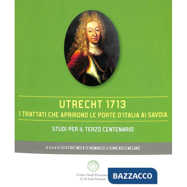 Utrecht 1713. I trattati che aprirono le porte d'Italia ai Savoia
