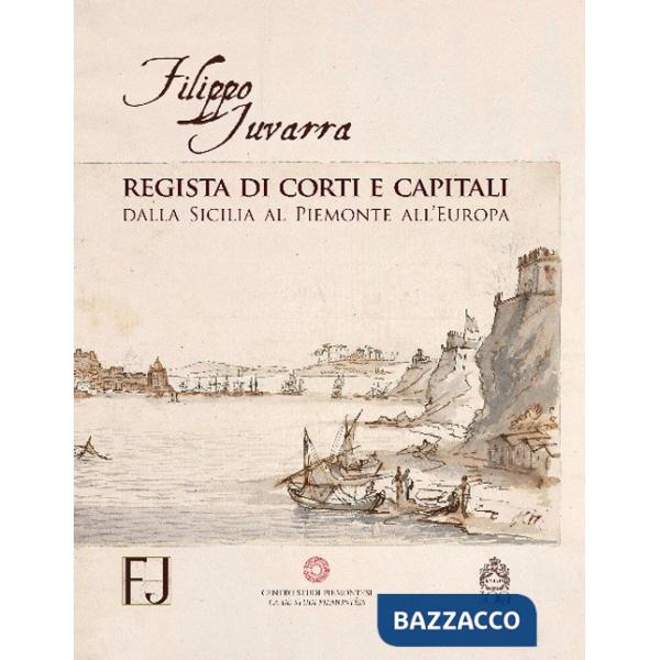 Filippo Juvarra regista di corti e capitali. Dalla Sicilia al Piemonte all'Europa. Ediz. illustrata