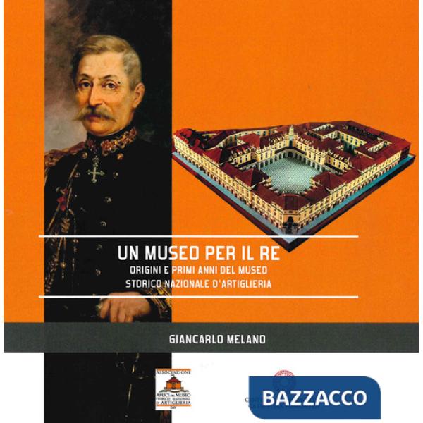 Museo per il re. Origini e primi anni del Museo Storico Nazionale d'Artiglieria (Un)