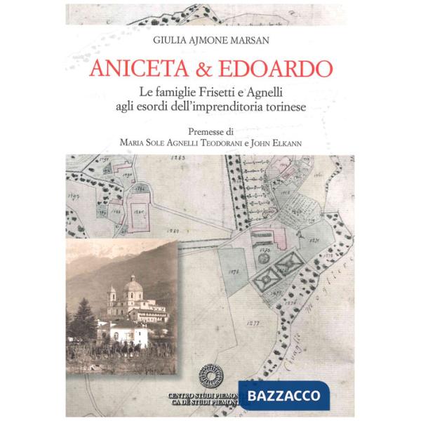 Aniceta & Edoardo. Le famiglie Frisetti e Agnelli agli esordi dell'imprenditoria torinese