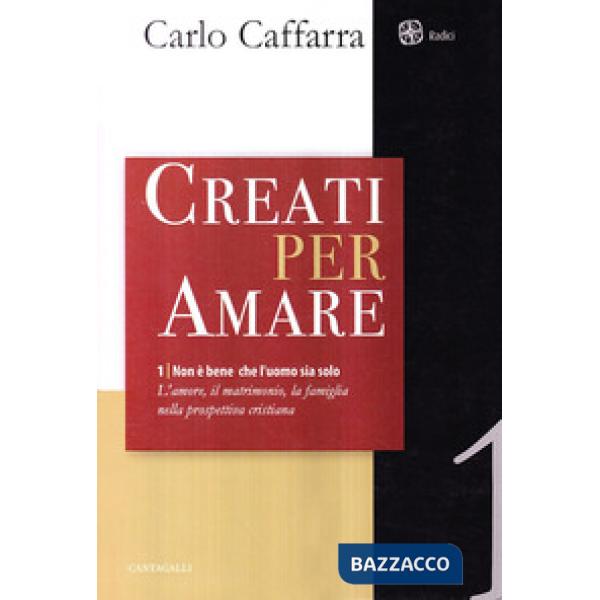 Non è bene che l'uomo sia solo. L'amore, il matrimonio, la famiglia nella prospettiva cristiana. Vol. 1: Creati per amare