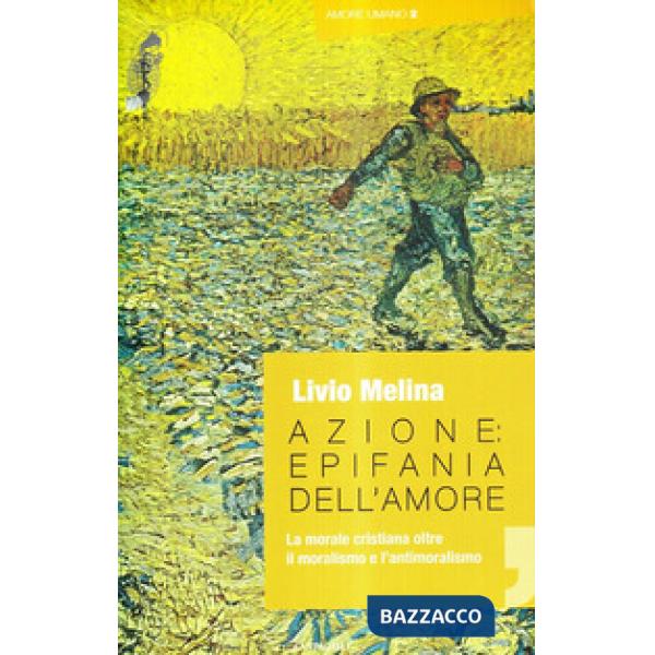 Azione. Epifania dell'amore. La morale cristiana oltre il moralismo e l'antimora
