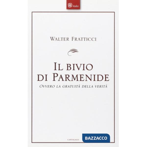 Bivio di Parmenide. Ovvero la gratuità della verità (Il)