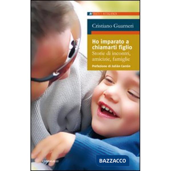 Ho imparato a chiamarti figlio. Storie di incontri, amicizie, famiglie