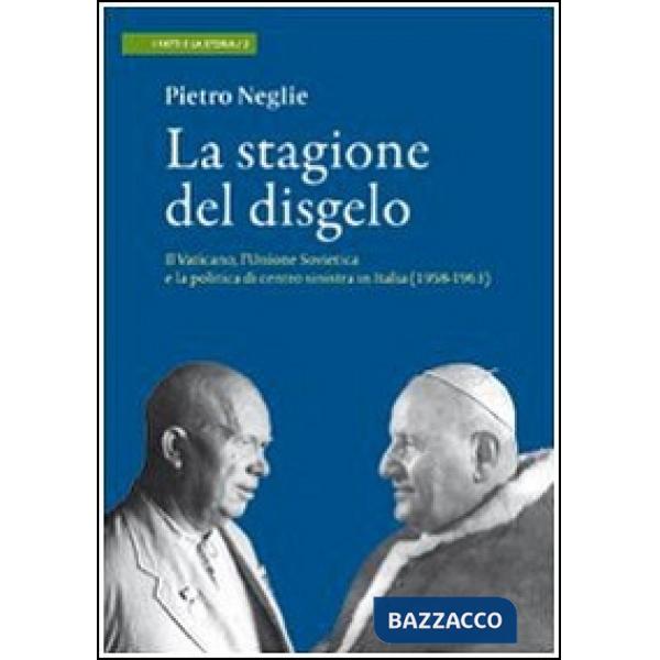 Stagione del disgelo. Il Vaticano, l'Unione Sovietica e la politica di centro sinistra in Italia (1958-1963) (La)