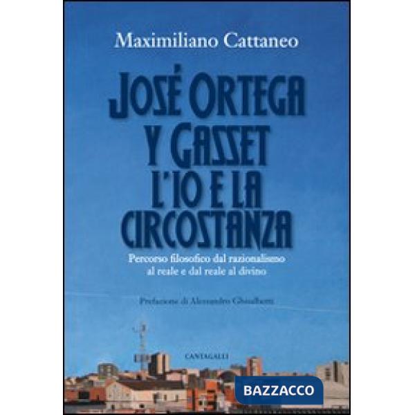José Ortega y Gasset. L'io e la circostanza. Percorso filosofico dal razionalismo al reale e dal reale al divino