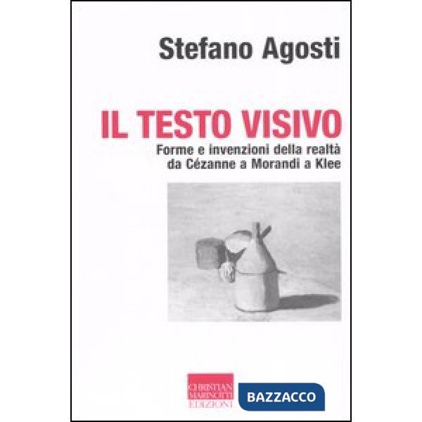 Testo visivo. Forme e invenzioni della realtà da Cézanne a Morandi a Klee (Il)
