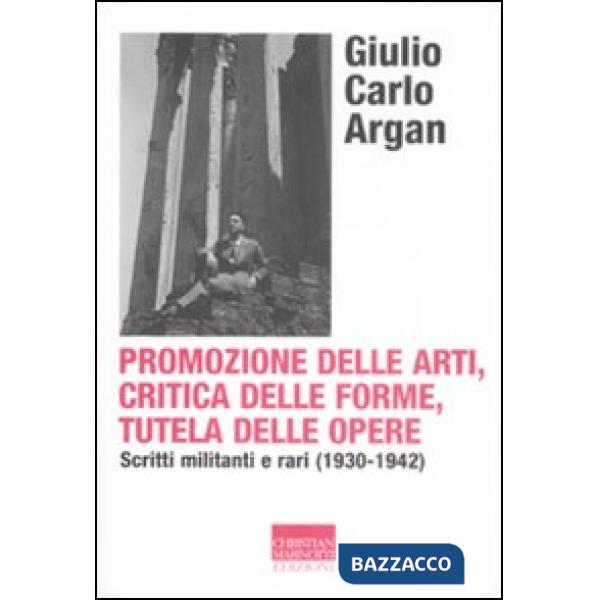 Promozione delle arti, critica delle forme, tutela delle opere. Scritti militanti e rari (1930-1942)