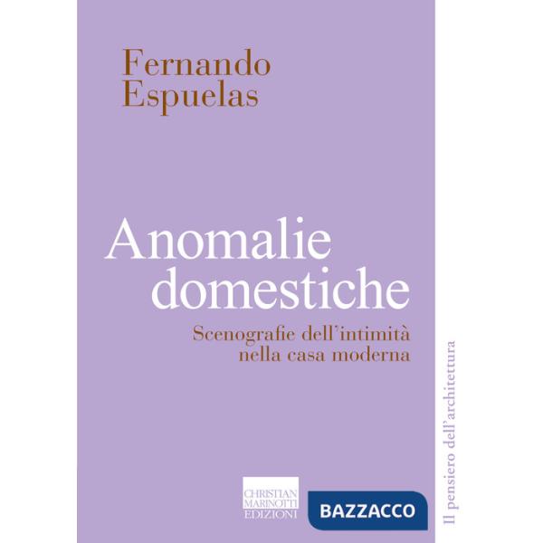 Anomalie domestiche. Scenografie dell'intimità nella casa moderna
