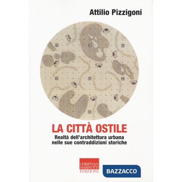 Città ostile. Realtà dell'architettura urbana nelle sue contraddizioni storiche (La)