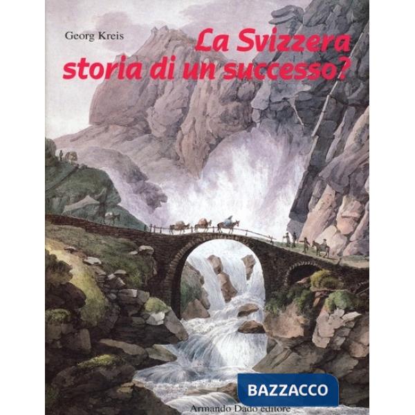 Svizzera, storia di un successo? Dal Settecento ai giorni nostri (La)