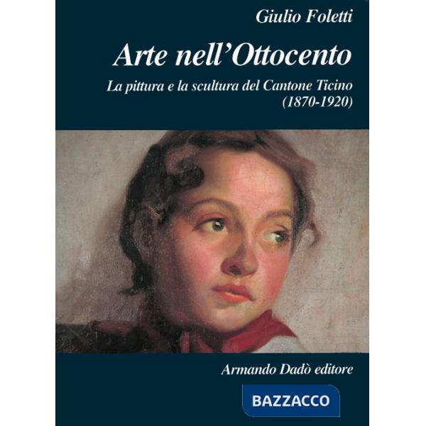 Arte nell'Ottocento. La pittura e la scultura del Cantone Ticino