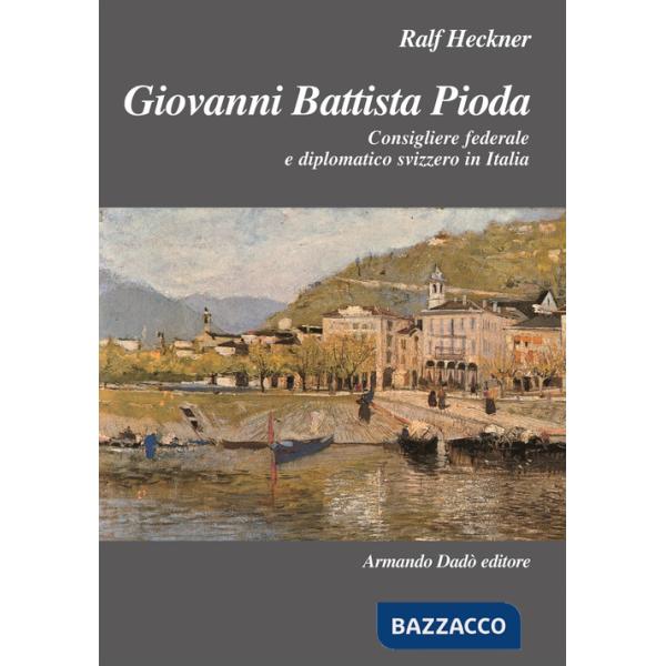 Giovanni Battista Pioda. Consigliere federale e diplomatico svizzero in Italia