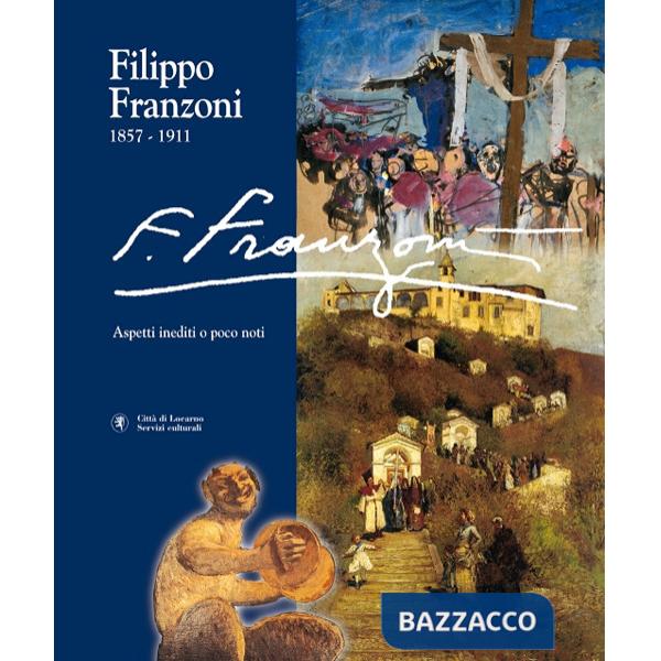 Filippo Franzoni (1857-1911). Vol. 1: Aspetti inediti o poco noti