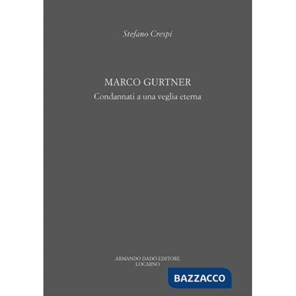 Marco Gurtner. Condannati a una veglia eterna. Catalogo della mostra (Locarno, 23 settembre-25 novembre 2011). Ediz. a colori