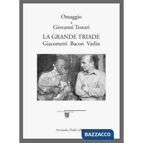 Grande triade. Giacometti-Bacon-Varlin. Omaggio a Giovanni Testori (La)