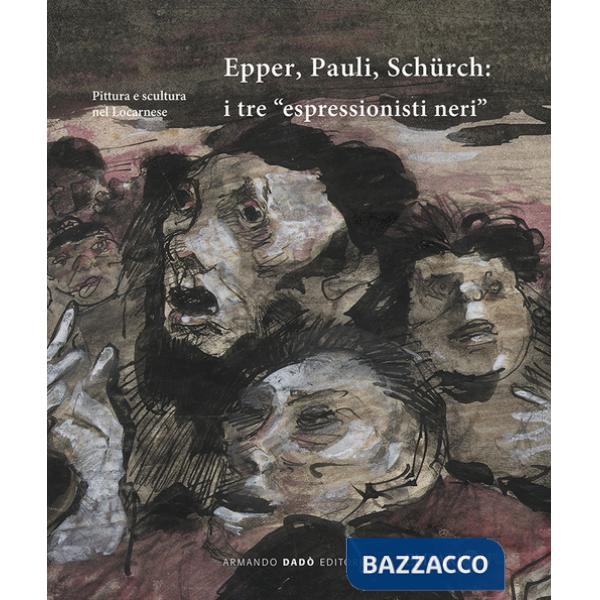 Epper, Pauli, Schürch. I tre «espressionisti neri». Ediz. illustrata