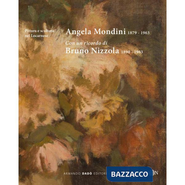 Angela Mondini 1879-1963. Con un ricordo di Bruno Nizzola 1890-1963. Ediz. illustrata