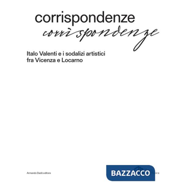 Corrispondenze. Italo Valenti e i sodalizi artistici fra Vicenza e Locarno. Ediz. a colori