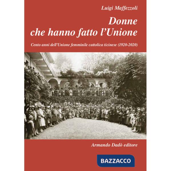 Donne che hanno fatto l'Unione. Cento anni dell'Unione femminile cattolica ticinese (1920-2020)