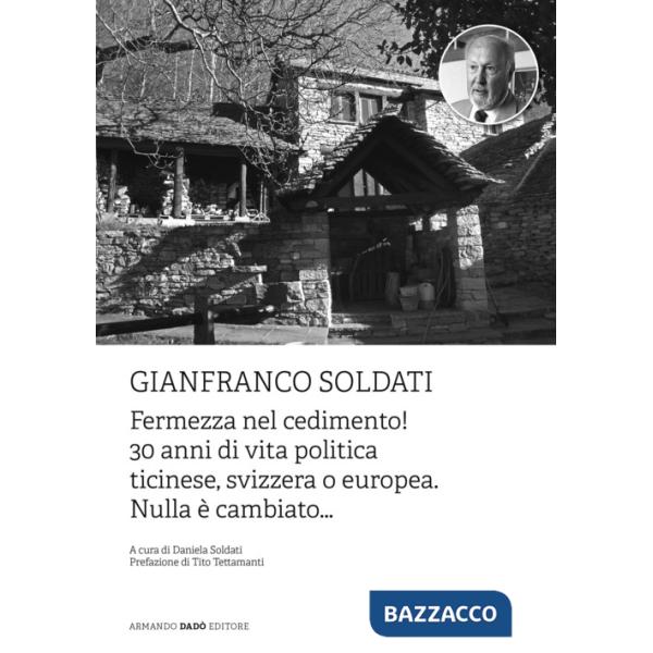 Gianfranco Soldati. Fermezza nel cedimento! 30 anni di vita politica ticinese, svizzera o europea. Nulla è cambiato...