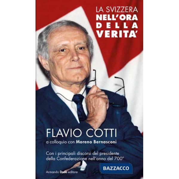 Svizzera nell'ora della verità. Flavio Cotti a colloquio con Moreno Bernasconi. Con i principali discorsi del presidente della C