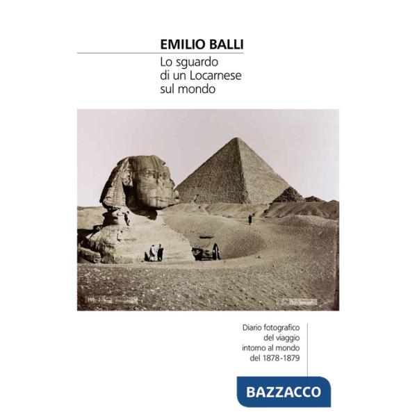 Emilio Balli. Lo sguardo di un locarnese sul mondo. Diario fotografico del viaggio intorno al mondo del 1878-1879. Ediz. illustr