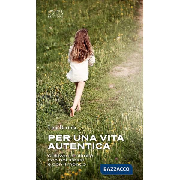 Per una vita autentica. Coltivare l'intimità con noi stessi e con il mondo