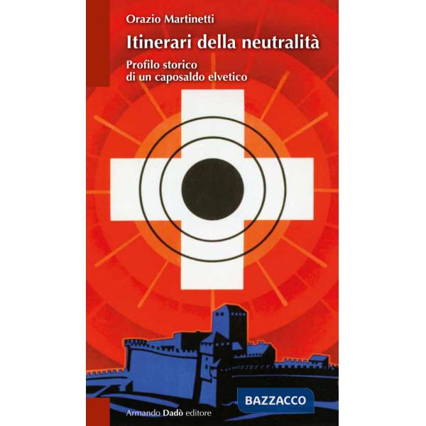 Itinerari della neutralità. Profilo storico di un caposaldo elvetico