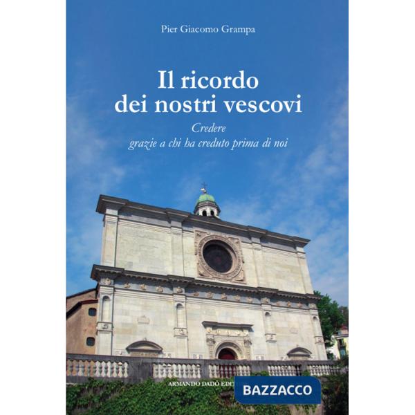 Ricordo dei nostri vescovi. Credere grazie a chi ha creduto prima di noi (Il)