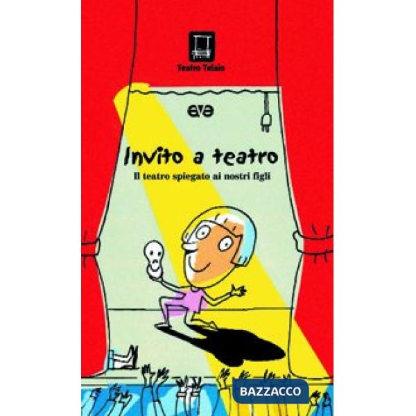 Invito a teatro. Il teatro spiegato ai nostri figli. Ediz. illustrata