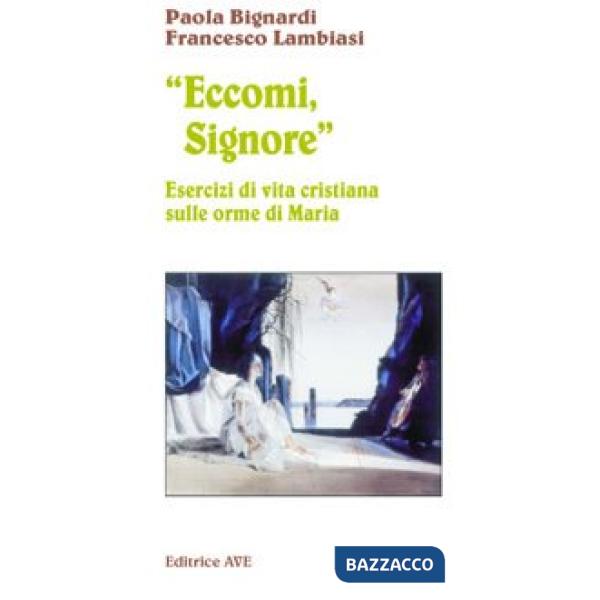 Eccomi, Signore. Esercizi di vita cristiana sulle orme di Maria
