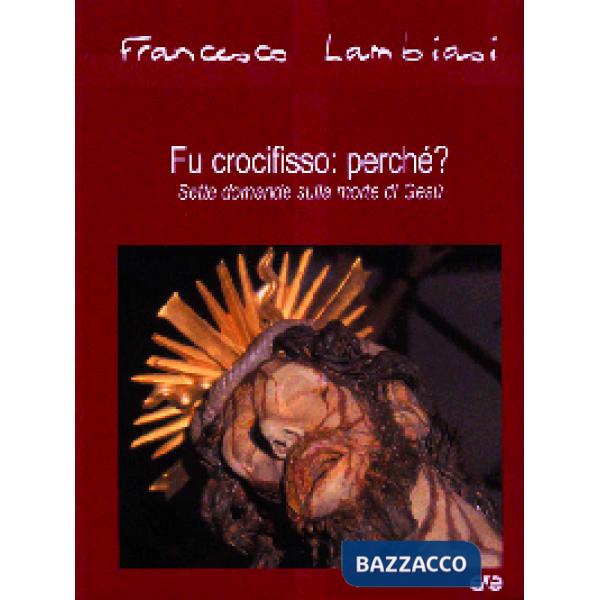 Fu crocifisso: perché? Sette domande sulla morte di Gesù
