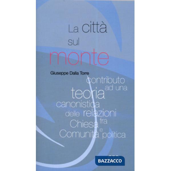 Città sul monte. Contributo ad una teoria canonistica delle relazioni fra chiesa e comunità politica (La)