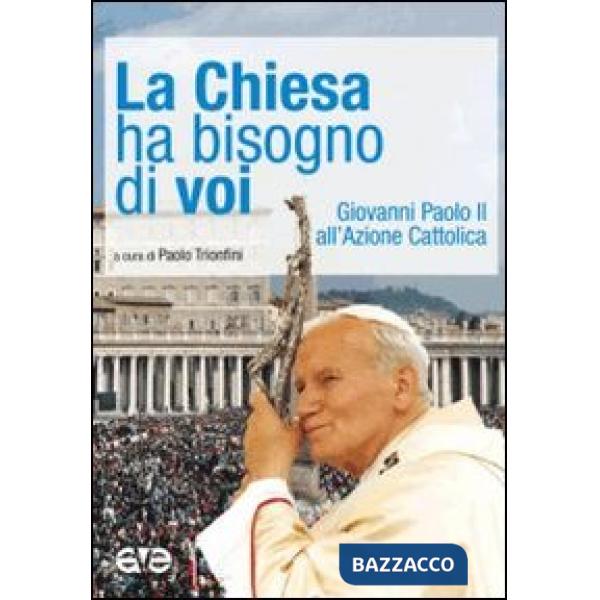 Chiesa ha bisogno di voi. Giovanni Paolo II all'Azione Cattolica (La)