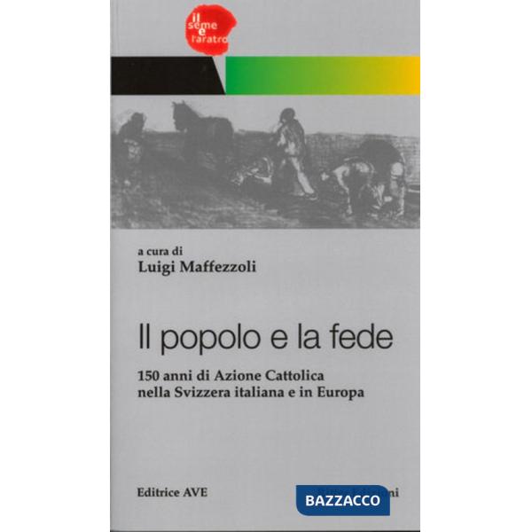Popolo e la fede. 150 anni di Azione Cattolica nella Svizzera italiana e in Europa (Il)