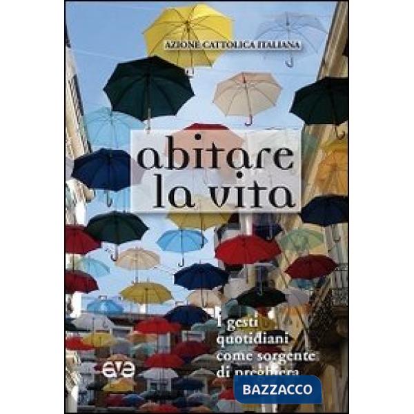 Abitare la vita. I gesti quotidiani come sorgente di preghiera