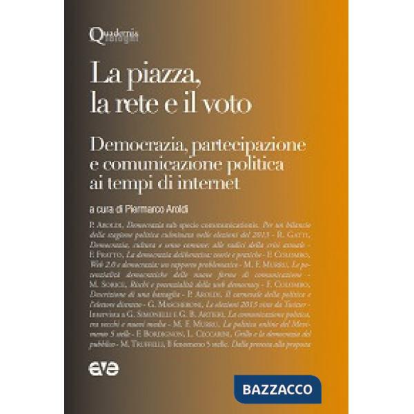 Piazza, la rete e il voto. Democrazia, partecipazione e comunicazione politica ai tempi di internet (La)